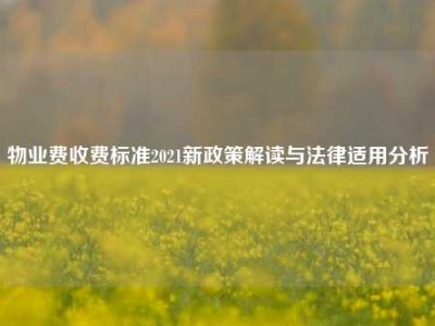 物业费收费标准2021新政策解读与法律适用分析