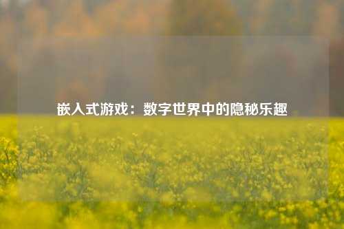 嵌入式游戏：数字世界中的隐秘乐趣