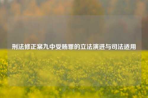 刑法修正案九中受贿罪的立法演进与司法适用