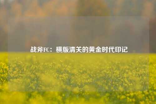 战斧FC:横版清关的黄金时代印记